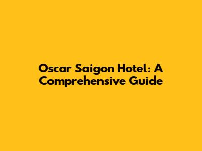 Oscar Saigon Hotel: A Comprehensive Guide
