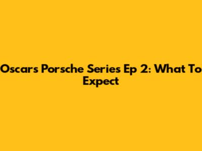 Oscars Porsche Series Ep 2: What To Expect