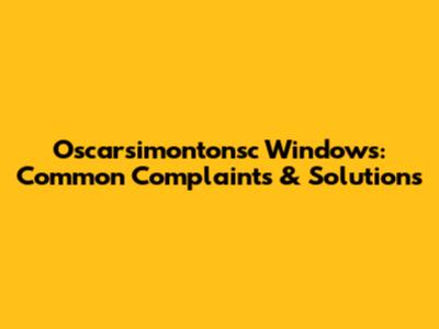 Oscarsimontonsc Windows: Common Complaints & Solutions