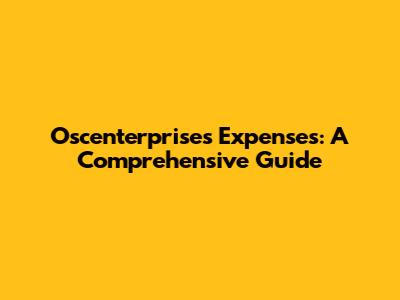Oscenterprises Expenses: A Comprehensive Guide
