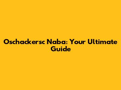 Oschackersc Naba: Your Ultimate Guide