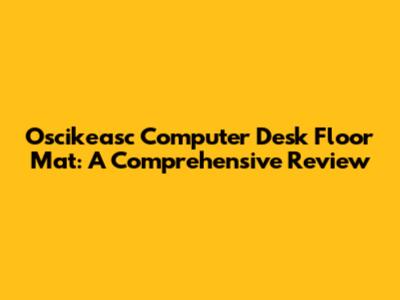 Oscikeasc Computer Desk Floor Mat: A Comprehensive Review