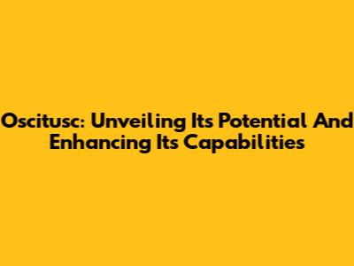 Oscitusc: Unveiling Its Potential And Enhancing Its Capabilities