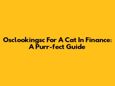 Osclookingsc For A Cat In Finance: A Purr-fect Guide