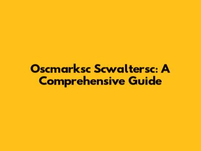Oscmarksc Scwaltersc: A Comprehensive Guide