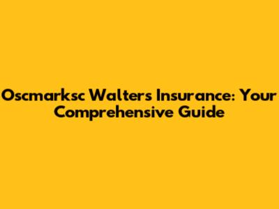 Oscmarksc Walters Insurance: Your Comprehensive Guide