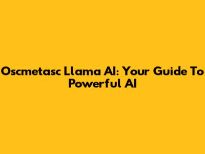 Oscmetasc Llama AI: Your Guide To Powerful AI