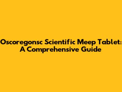 Oscoregonsc Scientific Meep Tablet: A Comprehensive Guide
