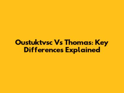 Oustuktvsc Vs Thomas: Key Differences Explained