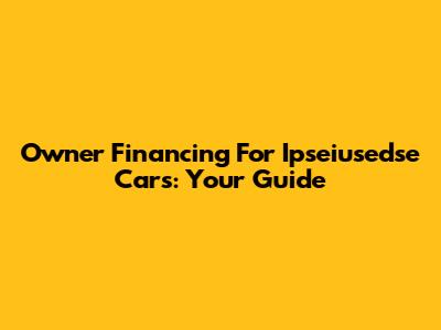 Owner Financing For Ipseiusedse Cars: Your Guide