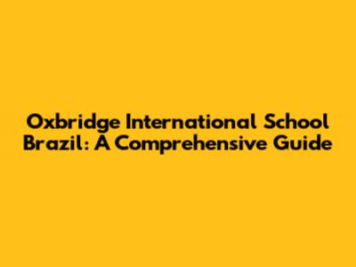 Oxbridge International School Brazil: A Comprehensive Guide