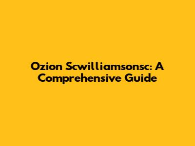 Ozion Scwilliamsonsc: A Comprehensive Guide