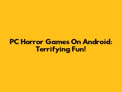 PC Horror Games On Android: Terrifying Fun!