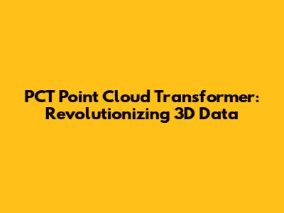 PCT Point Cloud Transformer: Revolutionizing 3D Data