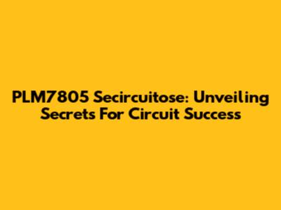 PLM7805 Secircuitose: Unveiling Secrets For Circuit Success