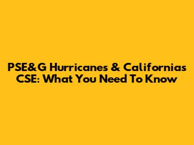 PSE&G Hurricanes & California's CSE: What You Need To Know