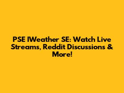 PSE IWeather SE: Watch Live Streams, Reddit Discussions & More!
