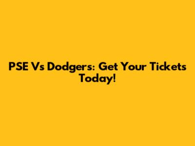 PSE Vs Dodgers: Get Your Tickets Today!