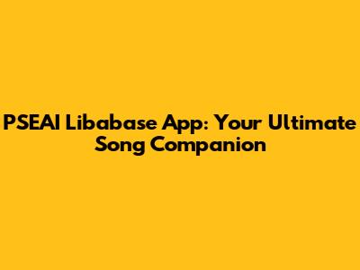 PSEAI Libabase App: Your Ultimate Song Companion