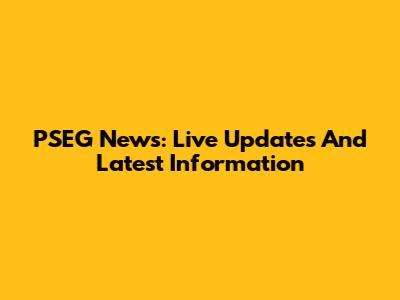 PSEG News: Live Updates And Latest Information