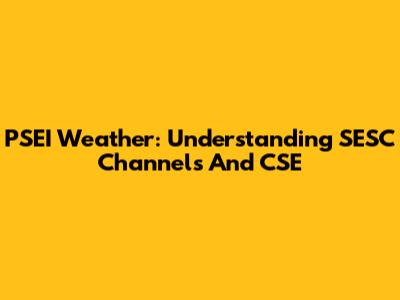 PSEI Weather: Understanding SESC Channels And CSE