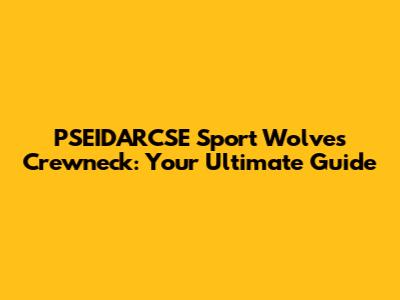 PSEIDARCSE Sport Wolves Crewneck: Your Ultimate Guide