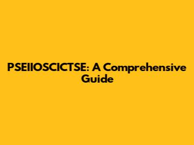 PSEIIOSCICTSE: A Comprehensive Guide