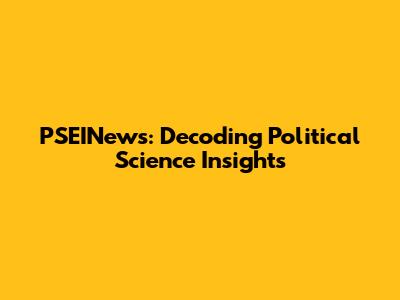 PSEINews: Decoding Political Science Insights
