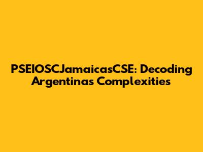 PSEIOSCJamaicasCSE: Decoding Argentina's Complexities