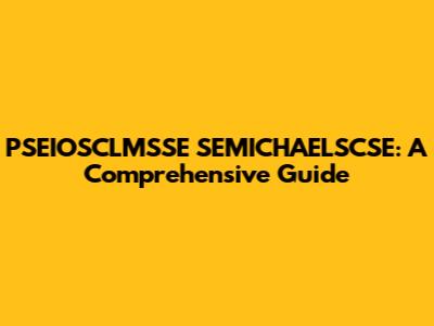 PSEIOSCLMSSE SEMICHAELSCSE: A Comprehensive Guide