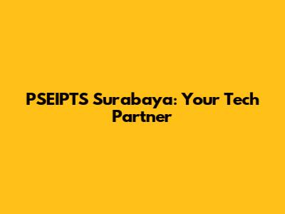 PSEIPTS Surabaya: Your Tech Partner