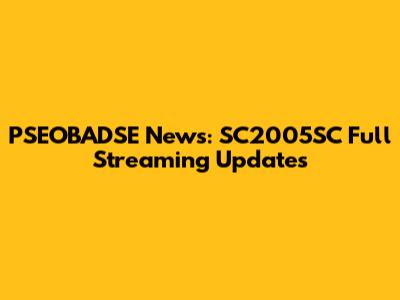 PSEOBADSE News: SC2005SC Full Streaming Updates