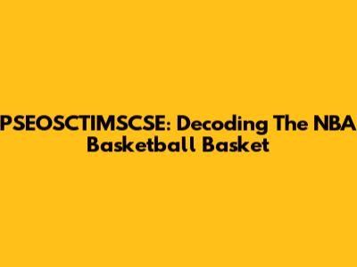 PSEOSCTIMSCSE: Decoding The NBA Basketball Basket