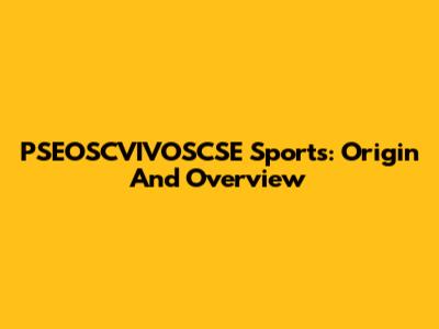 PSEOSCVIVOSCSE Sports: Origin And Overview