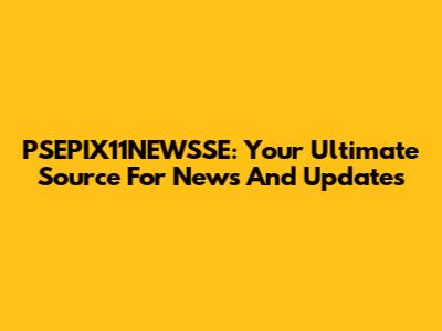 PSEPIX11NEWSSE: Your Ultimate Source For News And Updates