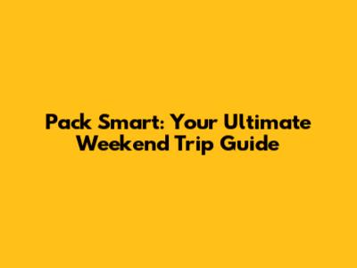 Pack Smart: Your Ultimate Weekend Trip Guide