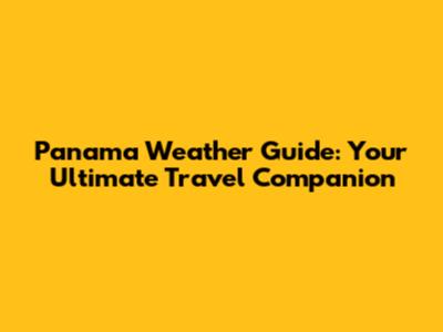 Panama Weather Guide: Your Ultimate Travel Companion