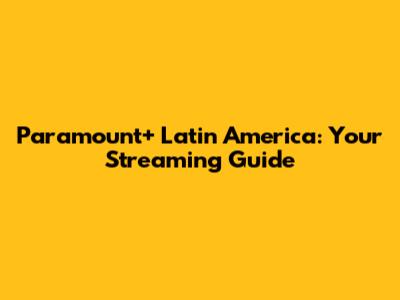 Paramount+ Latin America: Your Streaming Guide