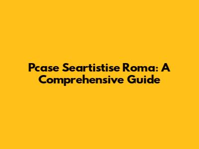 Pcase Seartistise Roma: A Comprehensive Guide