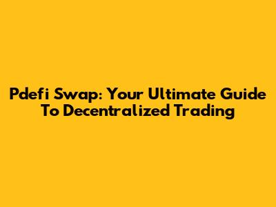 Pdefi Swap: Your Ultimate Guide To Decentralized Trading