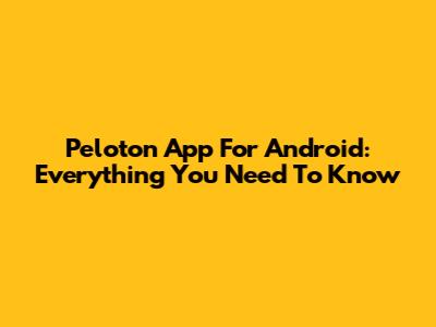 Peloton App For Android: Everything You Need To Know
