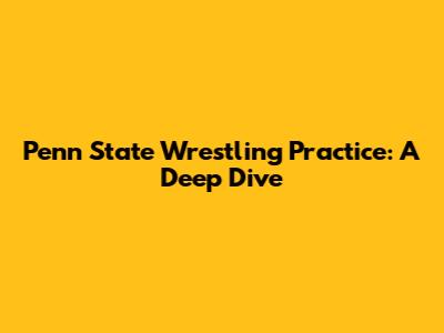 Penn State Wrestling Practice: A Deep Dive