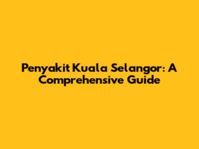 Penyakit Kuala Selangor: A Comprehensive Guide