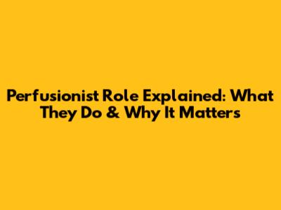 Perfusionist Role Explained: What They Do & Why It Matters