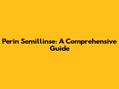 Perin Semillinse: A Comprehensive Guide