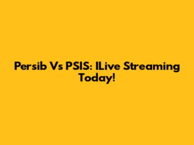 Persib Vs PSIS: ILive Streaming Today!
