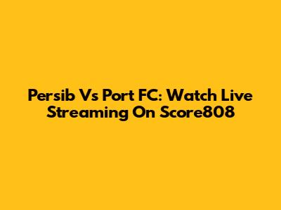 Persib Vs Port FC: Watch Live Streaming On Score808