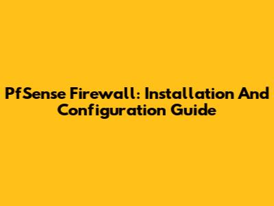 PfSense Firewall: Installation And Configuration Guide