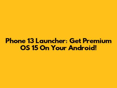 Phone 13 Launcher: Get Premium OS 15 On Your Android!