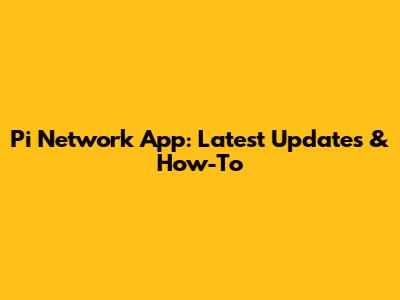 Pi Network App: Latest Updates & How-To